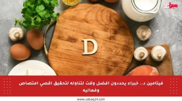 فيتامين د.. خبراء يحددون أفضل وقت لتناوله لتحقيق أقصى امتصاص وفعالية
